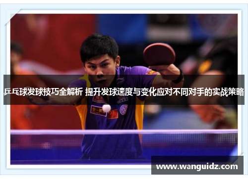 乒乓球发球技巧全解析 提升发球速度与变化应对不同对手的实战策略