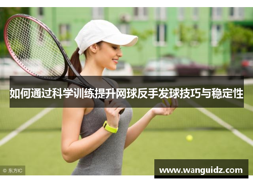 如何通过科学训练提升网球反手发球技巧与稳定性