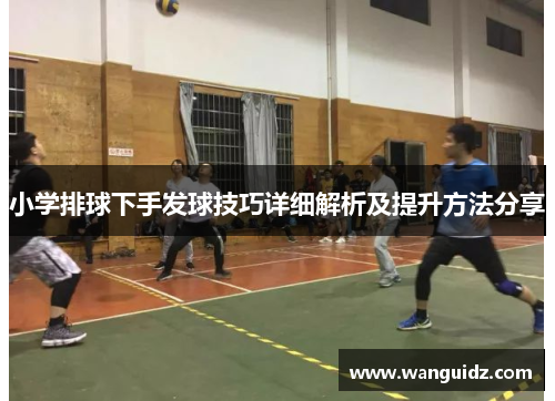 小学排球下手发球技巧详细解析及提升方法分享