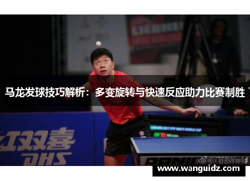 马龙发球技巧解析：多变旋转与快速反应助力比赛制胜