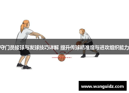 守门员接球与发球技巧详解 提升传球精准度与进攻组织能力