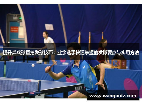 提升乒乓球直拍发球技巧：业余选手快速掌握的发球要点与实用方法