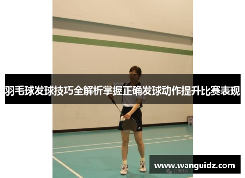 羽毛球发球技巧全解析掌握正确发球动作提升比赛表现