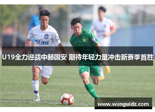 U19全力迎战中赫国安 期待年轻力量冲击新赛季首胜
