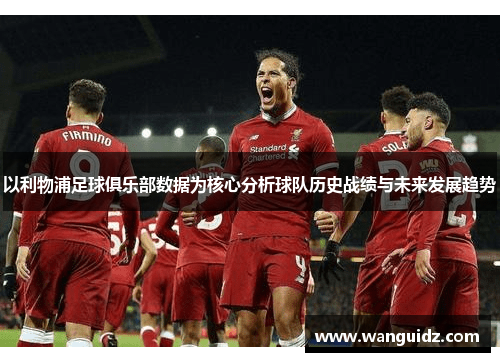 以利物浦足球俱乐部数据为核心分析球队历史战绩与未来发展趋势