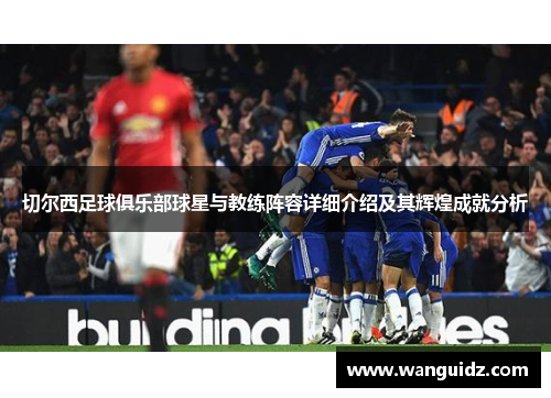切尔西足球俱乐部球星与教练阵容详细介绍及其辉煌成就分析