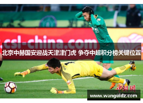 北京中赫国安迎战天津津门虎 争夺中超积分榜关键位置